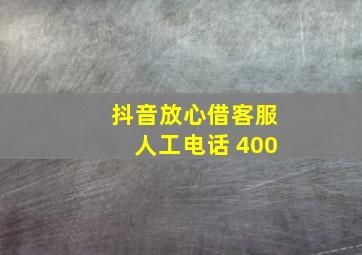 抖音放心借客服人工电话 400